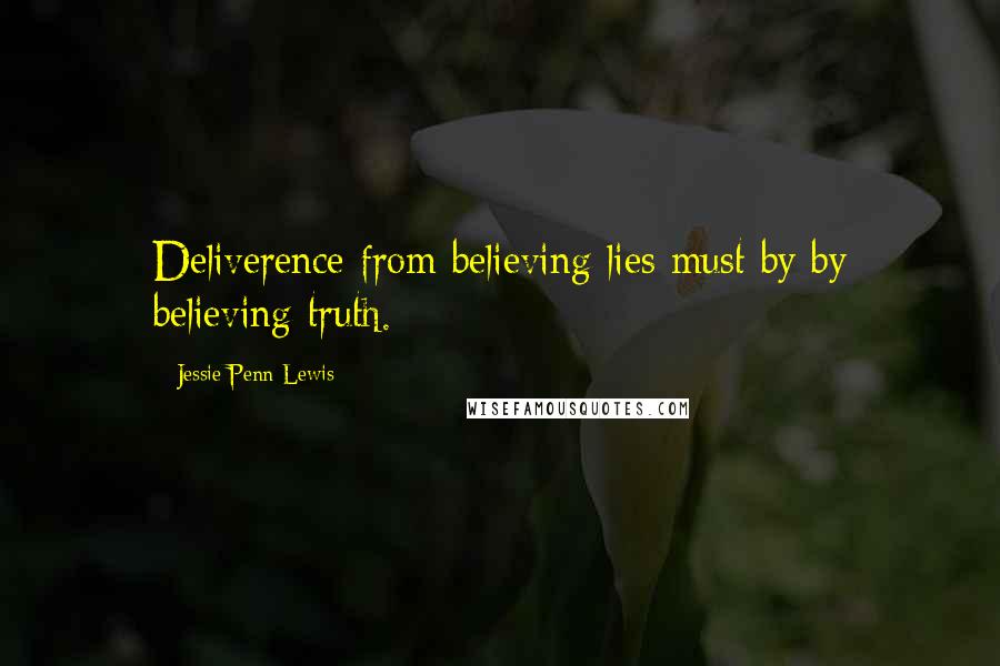 Jessie Penn-Lewis Quotes: Deliverence from believing lies must by by believing truth.