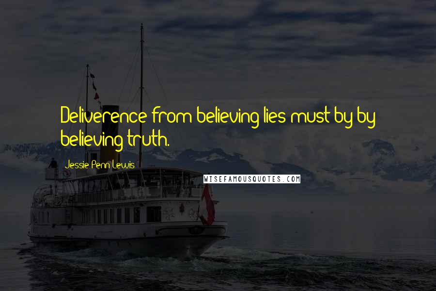 Jessie Penn-Lewis Quotes: Deliverence from believing lies must by by believing truth.