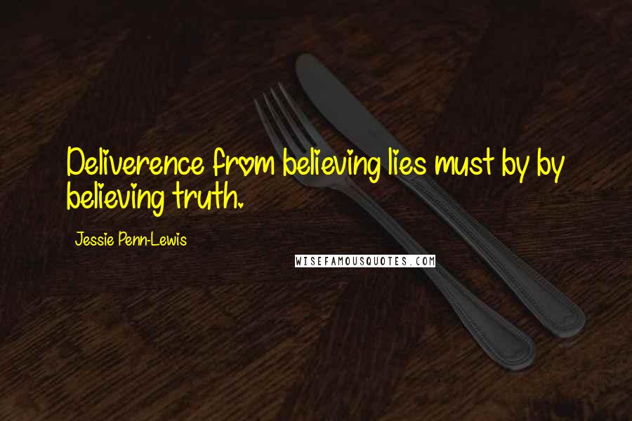 Jessie Penn-Lewis Quotes: Deliverence from believing lies must by by believing truth.
