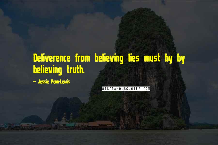 Jessie Penn-Lewis Quotes: Deliverence from believing lies must by by believing truth.