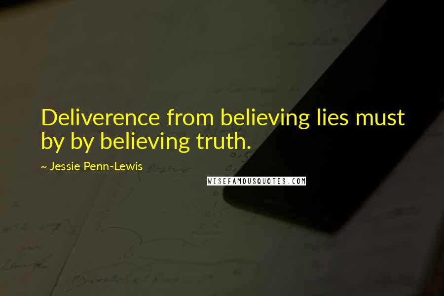 Jessie Penn-Lewis Quotes: Deliverence from believing lies must by by believing truth.