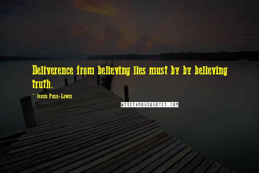 Jessie Penn-Lewis Quotes: Deliverence from believing lies must by by believing truth.