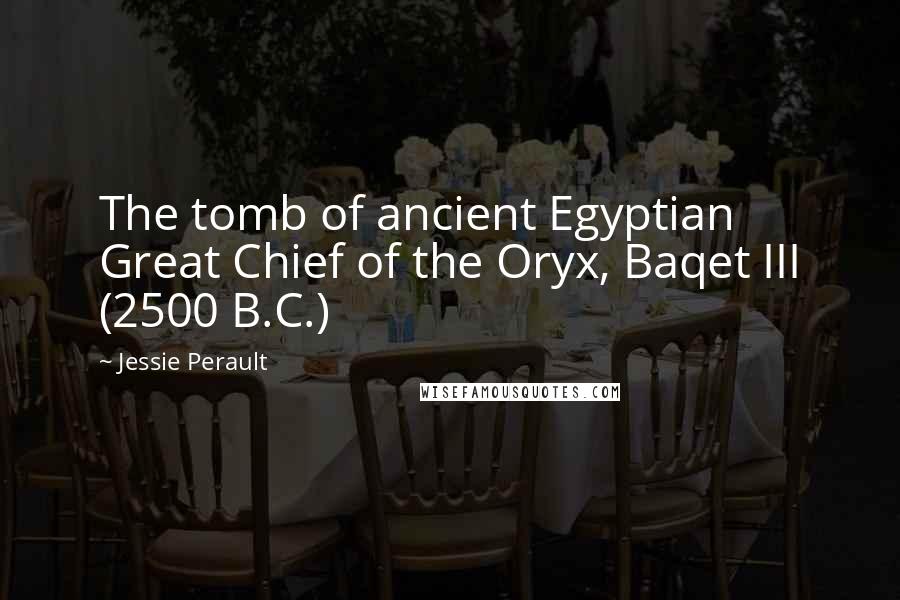 Jessie Perault Quotes: The tomb of ancient Egyptian Great Chief of the Oryx, Baqet III (2500 B.C.)