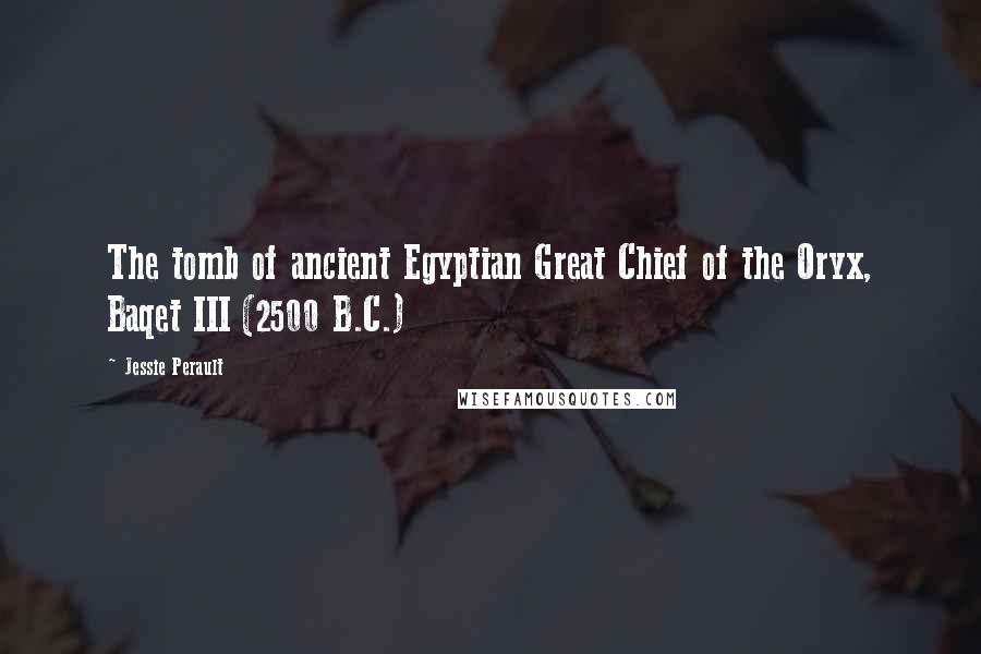 Jessie Perault Quotes: The tomb of ancient Egyptian Great Chief of the Oryx, Baqet III (2500 B.C.)