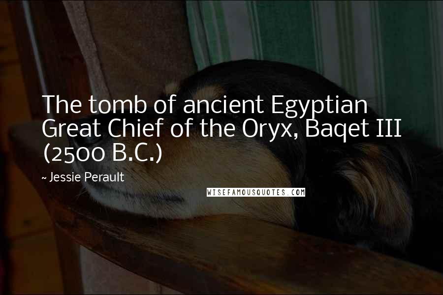 Jessie Perault Quotes: The tomb of ancient Egyptian Great Chief of the Oryx, Baqet III (2500 B.C.)