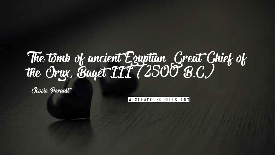 Jessie Perault Quotes: The tomb of ancient Egyptian Great Chief of the Oryx, Baqet III (2500 B.C.)