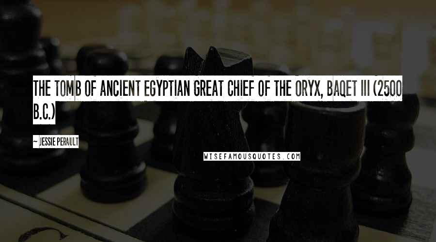 Jessie Perault Quotes: The tomb of ancient Egyptian Great Chief of the Oryx, Baqet III (2500 B.C.)