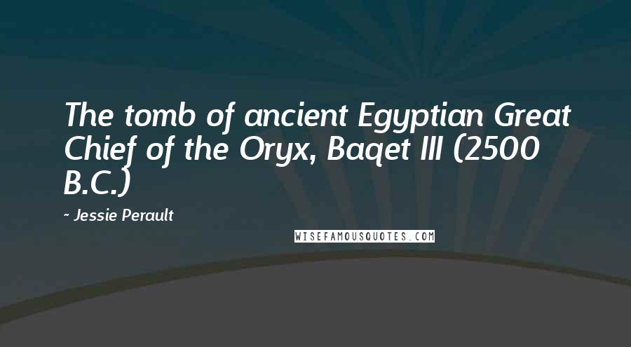 Jessie Perault Quotes: The tomb of ancient Egyptian Great Chief of the Oryx, Baqet III (2500 B.C.)