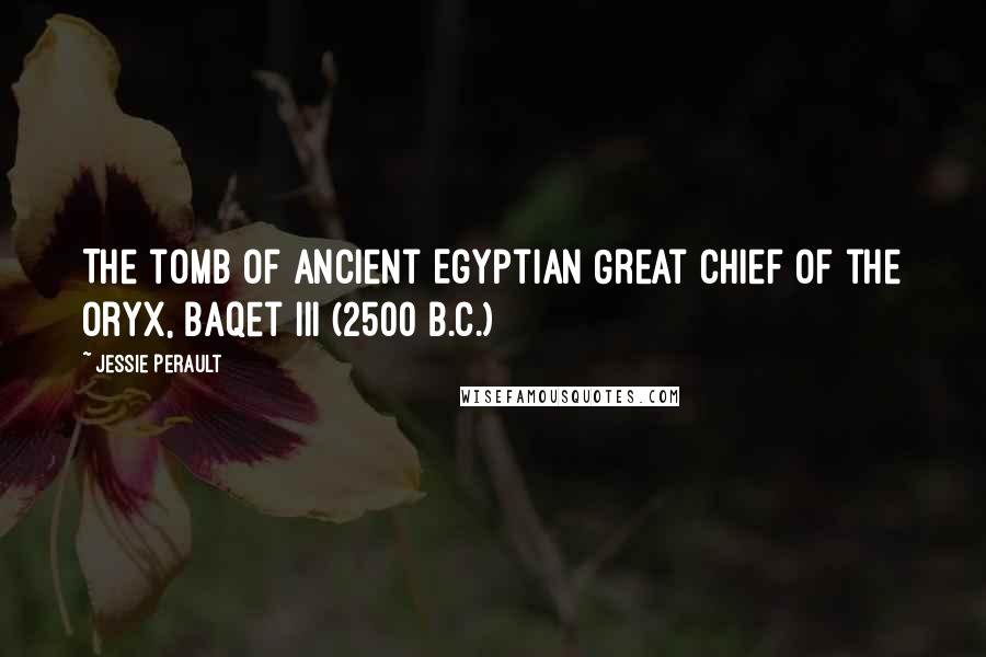 Jessie Perault Quotes: The tomb of ancient Egyptian Great Chief of the Oryx, Baqet III (2500 B.C.)