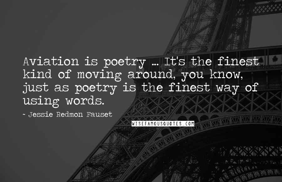 Jessie Redmon Fauset Quotes: Aviation is poetry ... It's the finest kind of moving around, you know, just as poetry is the finest way of using words.