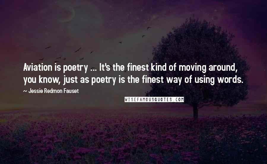 Jessie Redmon Fauset Quotes: Aviation is poetry ... It's the finest kind of moving around, you know, just as poetry is the finest way of using words.