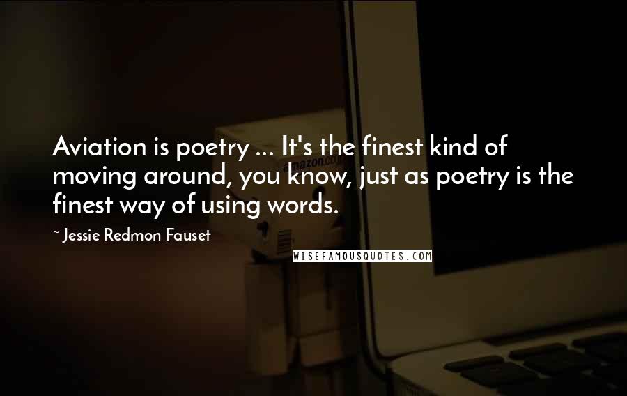 Jessie Redmon Fauset Quotes: Aviation is poetry ... It's the finest kind of moving around, you know, just as poetry is the finest way of using words.