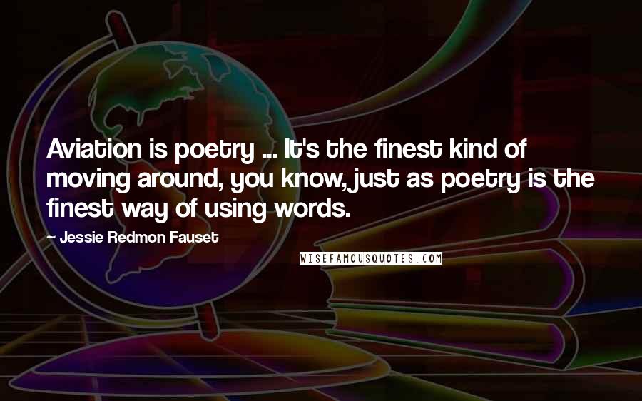 Jessie Redmon Fauset Quotes: Aviation is poetry ... It's the finest kind of moving around, you know, just as poetry is the finest way of using words.