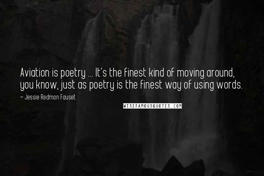 Jessie Redmon Fauset Quotes: Aviation is poetry ... It's the finest kind of moving around, you know, just as poetry is the finest way of using words.