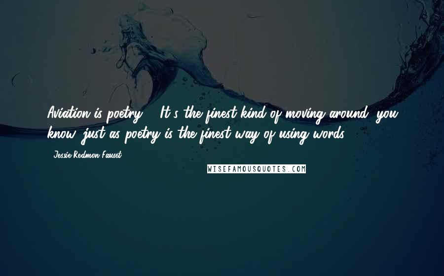 Jessie Redmon Fauset Quotes: Aviation is poetry ... It's the finest kind of moving around, you know, just as poetry is the finest way of using words.
