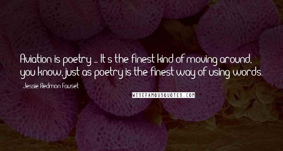 Jessie Redmon Fauset Quotes: Aviation is poetry ... It's the finest kind of moving around, you know, just as poetry is the finest way of using words.