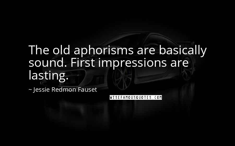 Jessie Redmon Fauset Quotes: The old aphorisms are basically sound. First impressions are lasting.