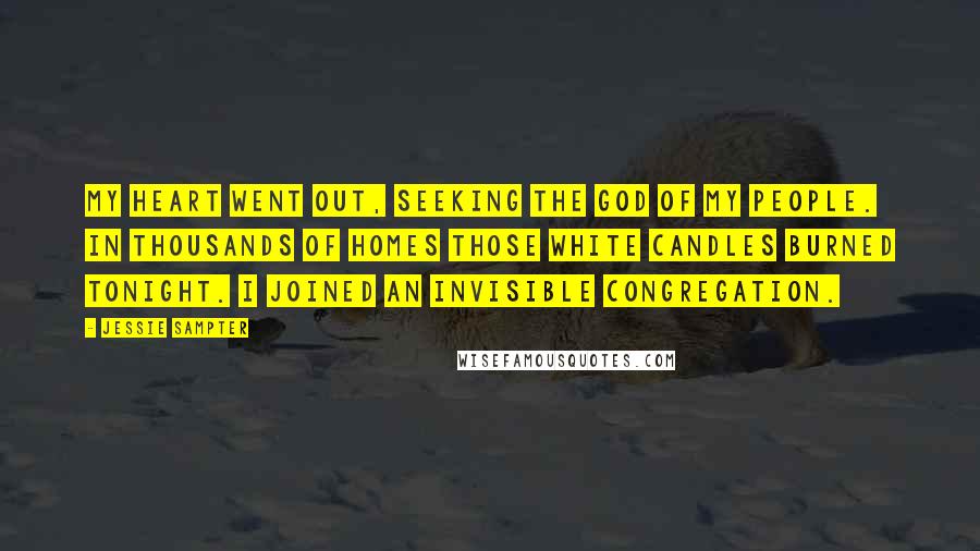 Jessie Sampter Quotes: My heart went out, seeking the God of my people. In thousands of homes those white candles burned tonight. I joined an invisible congregation.