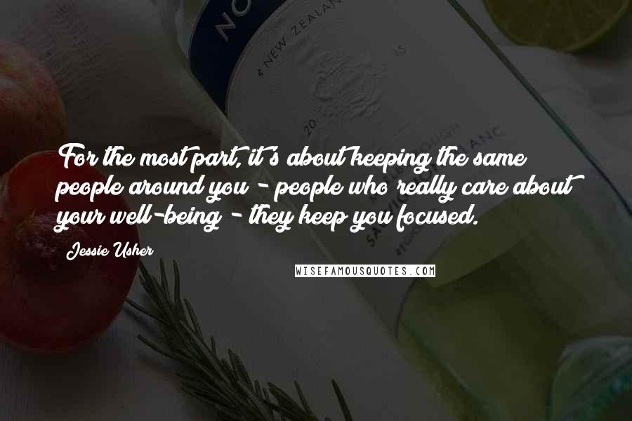 Jessie Usher Quotes: For the most part, it's about keeping the same people around you - people who really care about your well-being - they keep you focused.