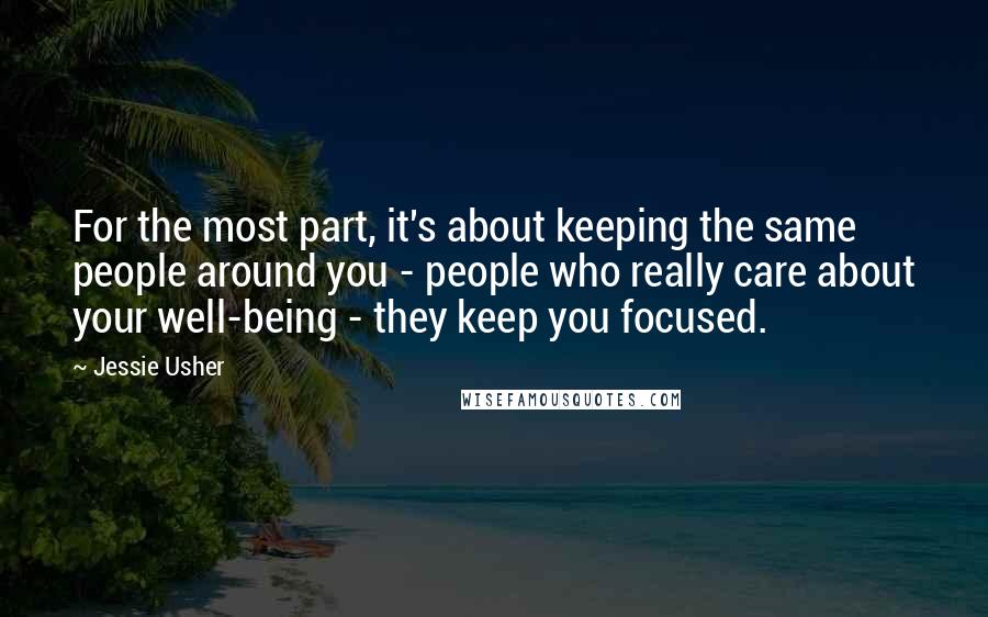 Jessie Usher Quotes: For the most part, it's about keeping the same people around you - people who really care about your well-being - they keep you focused.