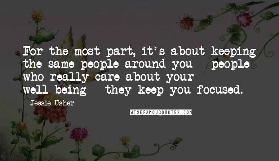 Jessie Usher Quotes: For the most part, it's about keeping the same people around you - people who really care about your well-being - they keep you focused.