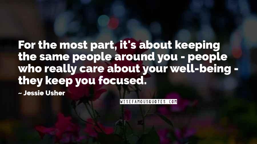 Jessie Usher Quotes: For the most part, it's about keeping the same people around you - people who really care about your well-being - they keep you focused.