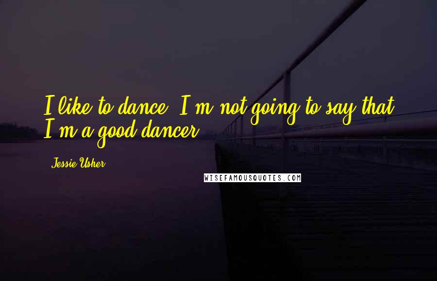 Jessie Usher Quotes: I like to dance. I'm not going to say that I'm a good dancer.