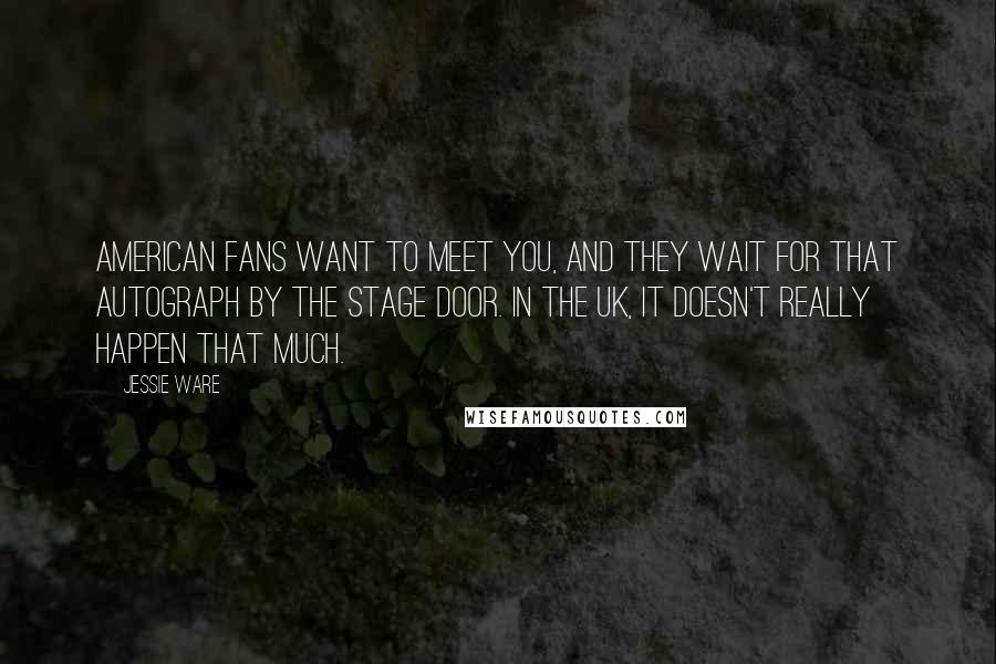 Jessie Ware Quotes: American fans want to meet you, and they wait for that autograph by the stage door. In the UK, it doesn't really happen that much.