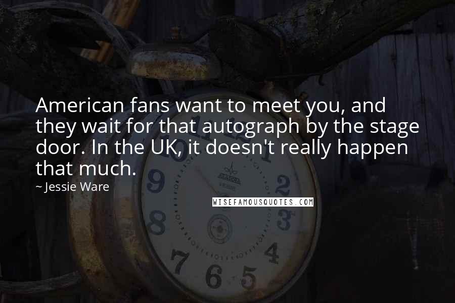 Jessie Ware Quotes: American fans want to meet you, and they wait for that autograph by the stage door. In the UK, it doesn't really happen that much.