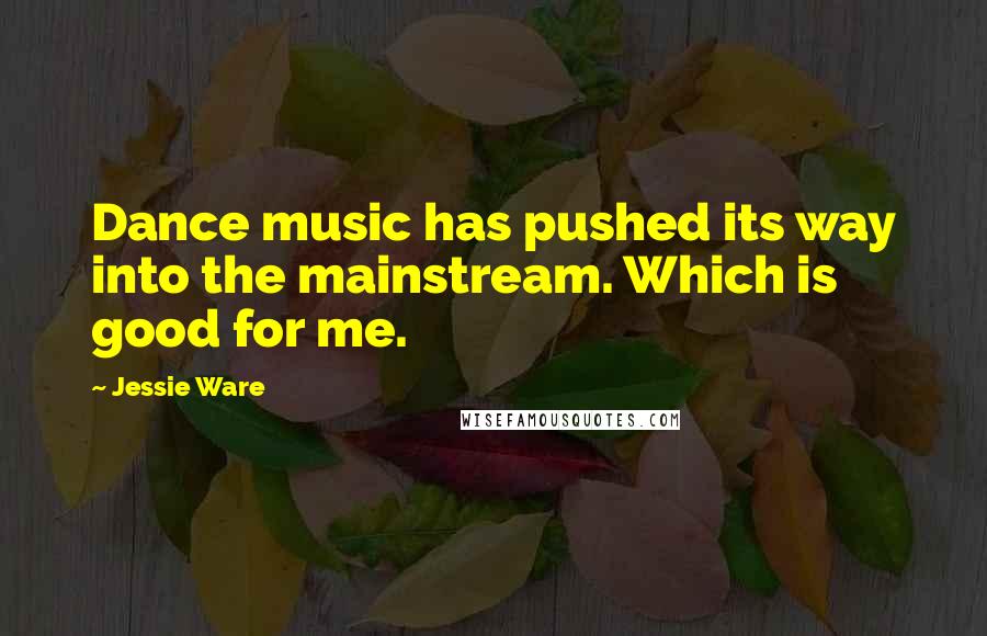 Jessie Ware Quotes: Dance music has pushed its way into the mainstream. Which is good for me.