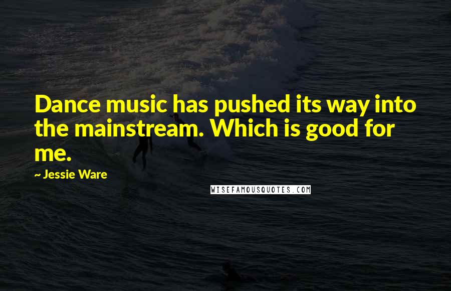Jessie Ware Quotes: Dance music has pushed its way into the mainstream. Which is good for me.