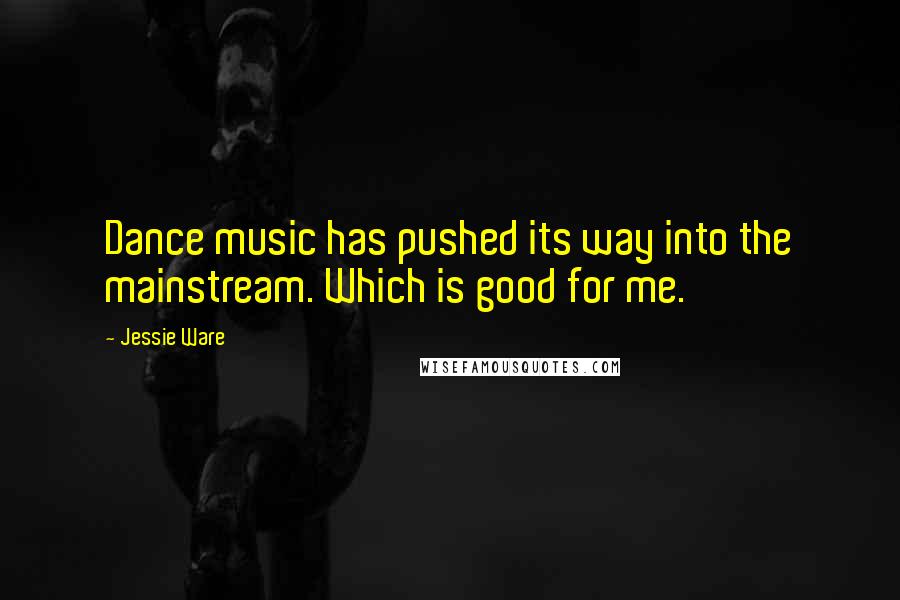 Jessie Ware Quotes: Dance music has pushed its way into the mainstream. Which is good for me.