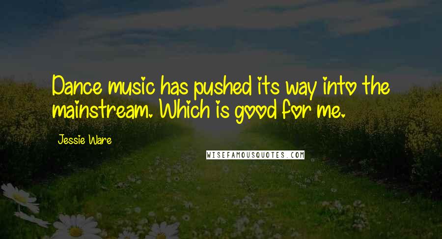 Jessie Ware Quotes: Dance music has pushed its way into the mainstream. Which is good for me.