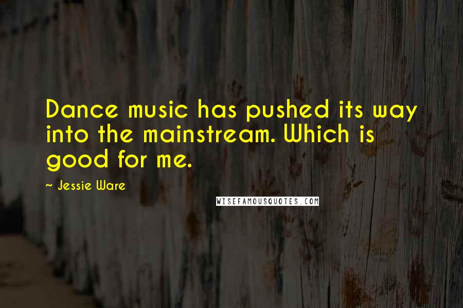 Jessie Ware Quotes: Dance music has pushed its way into the mainstream. Which is good for me.