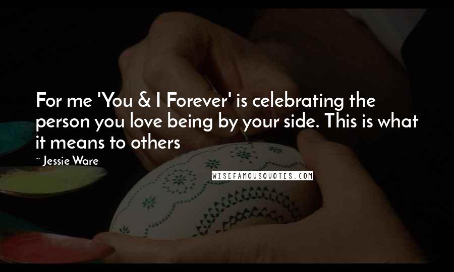 Jessie Ware Quotes: For me 'You & I Forever' is celebrating the person you love being by your side. This is what it means to others