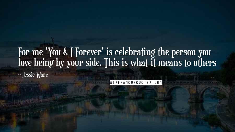 Jessie Ware Quotes: For me 'You & I Forever' is celebrating the person you love being by your side. This is what it means to others