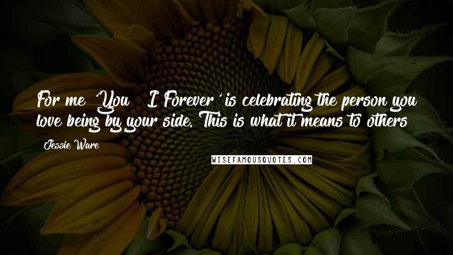 Jessie Ware Quotes: For me 'You & I Forever' is celebrating the person you love being by your side. This is what it means to others