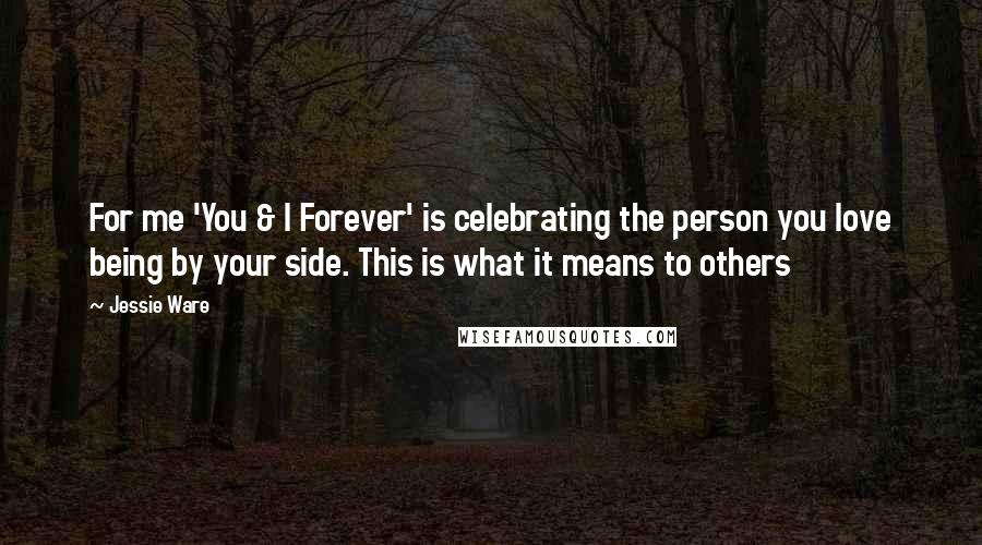 Jessie Ware Quotes: For me 'You & I Forever' is celebrating the person you love being by your side. This is what it means to others