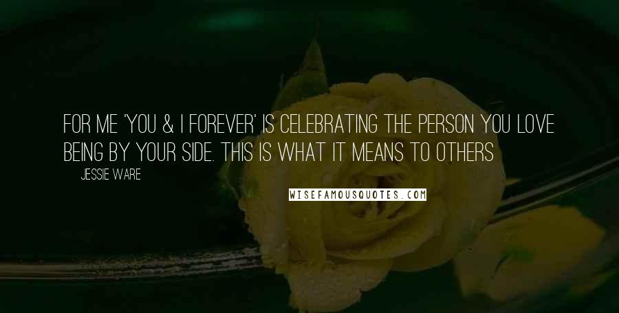 Jessie Ware Quotes: For me 'You & I Forever' is celebrating the person you love being by your side. This is what it means to others