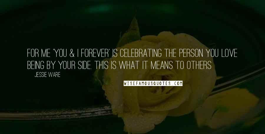 Jessie Ware Quotes: For me 'You & I Forever' is celebrating the person you love being by your side. This is what it means to others