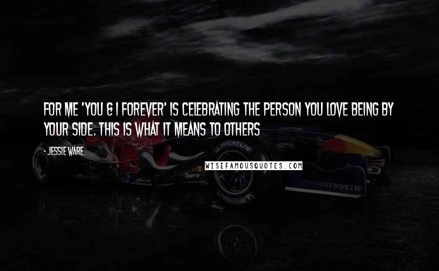 Jessie Ware Quotes: For me 'You & I Forever' is celebrating the person you love being by your side. This is what it means to others