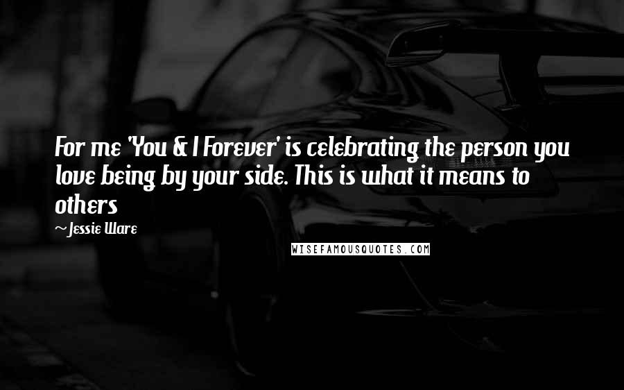 Jessie Ware Quotes: For me 'You & I Forever' is celebrating the person you love being by your side. This is what it means to others