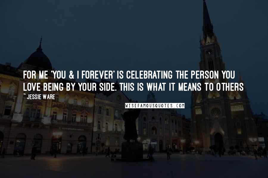 Jessie Ware Quotes: For me 'You & I Forever' is celebrating the person you love being by your side. This is what it means to others