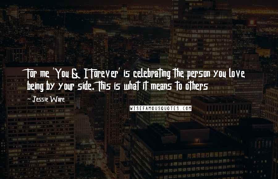 Jessie Ware Quotes: For me 'You & I Forever' is celebrating the person you love being by your side. This is what it means to others