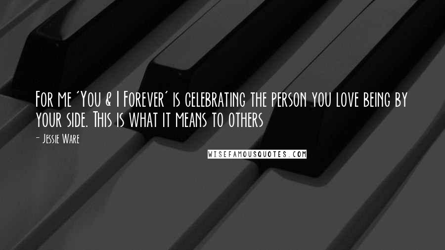 Jessie Ware Quotes: For me 'You & I Forever' is celebrating the person you love being by your side. This is what it means to others