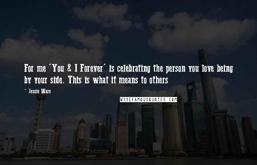 Jessie Ware Quotes: For me 'You & I Forever' is celebrating the person you love being by your side. This is what it means to others