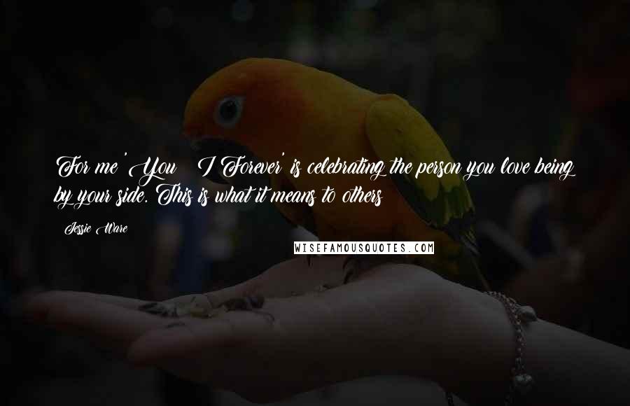 Jessie Ware Quotes: For me 'You & I Forever' is celebrating the person you love being by your side. This is what it means to others