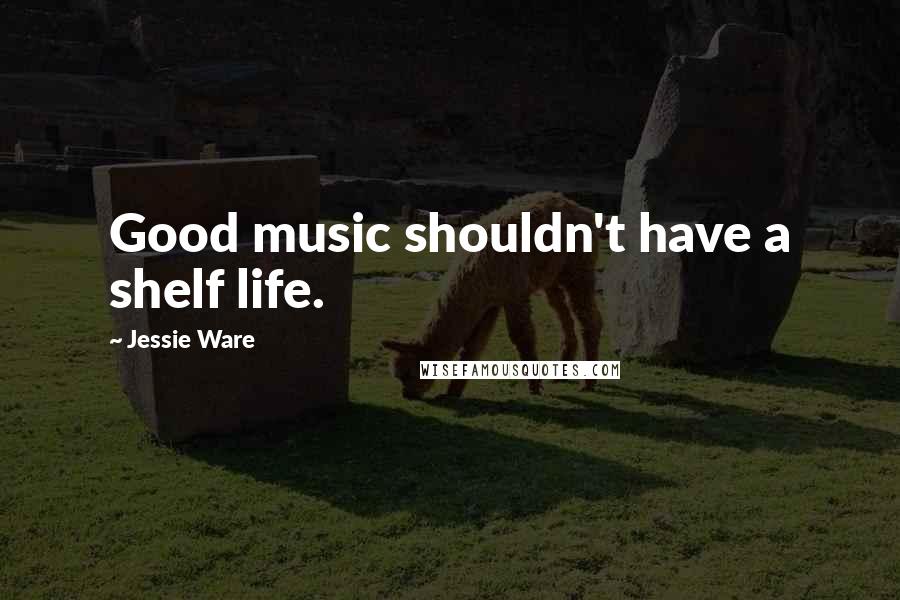 Jessie Ware Quotes: Good music shouldn't have a shelf life.