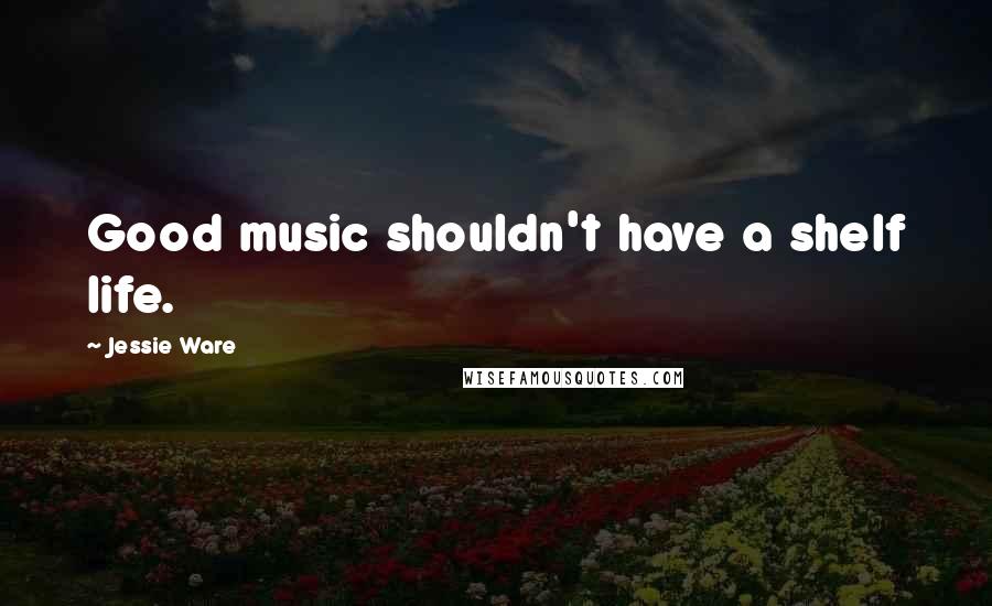 Jessie Ware Quotes: Good music shouldn't have a shelf life.