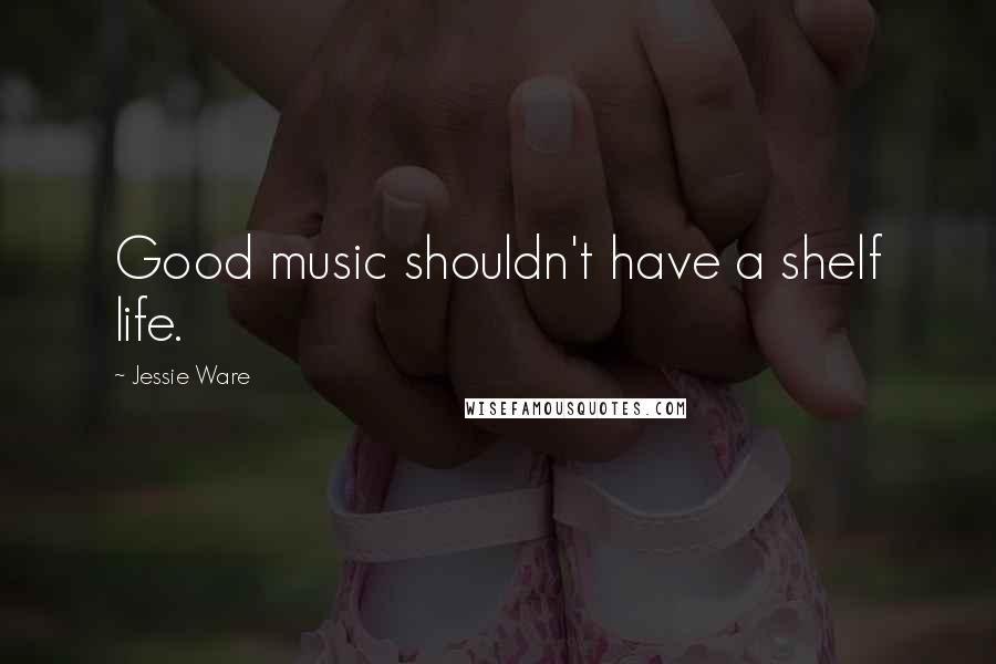 Jessie Ware Quotes: Good music shouldn't have a shelf life.